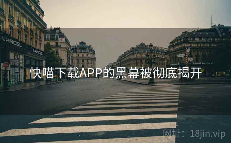 快喵下载APP的黑幕被彻底揭开 快喵下载APP的黑幕被彻底揭开