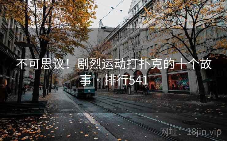 不可思议！剧烈运动打扑克的十个故事 · 排行541