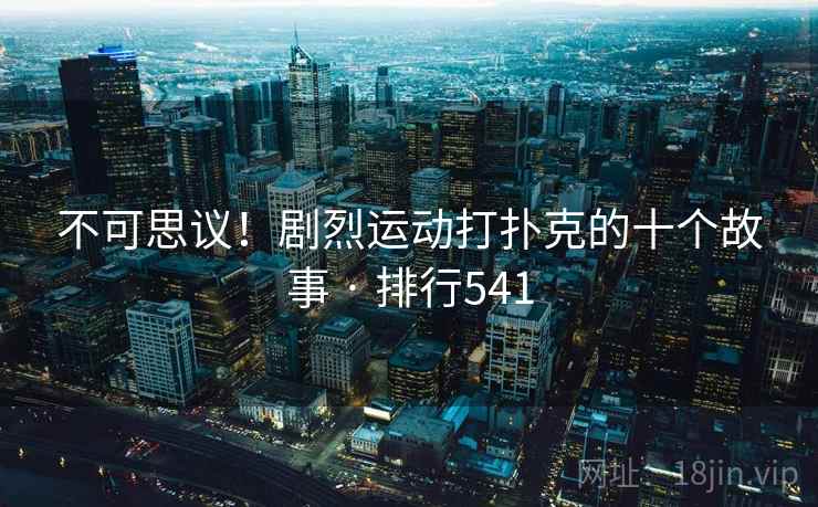 不可思议！剧烈运动打扑克的十个故事 · 排行541