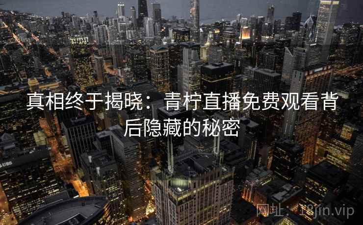 真相终于揭晓：青柠直播免费观看背后隐藏的秘密
