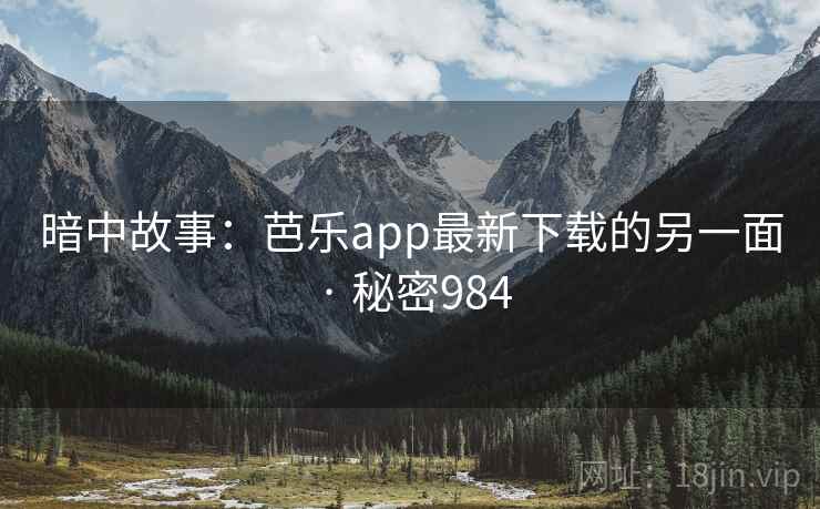 暗中故事：芭乐app最新下载的另一面 · 秘密984