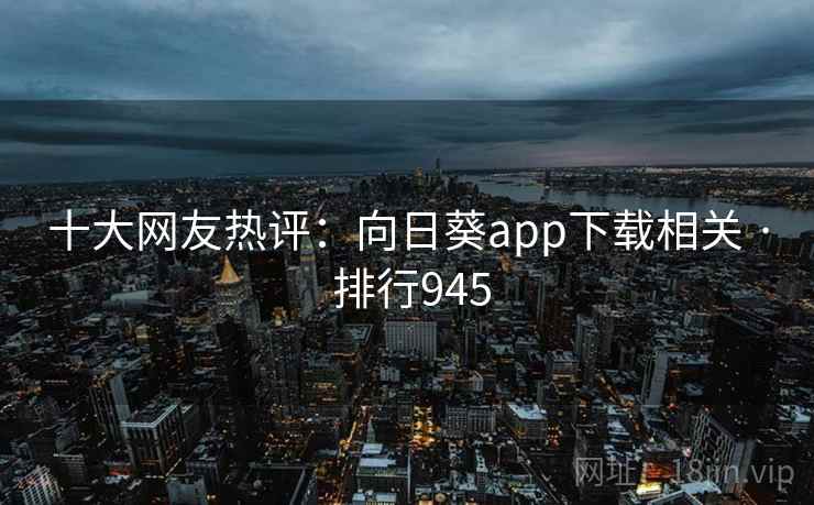 十大网友热评：向日葵app下载相关 · 排行945