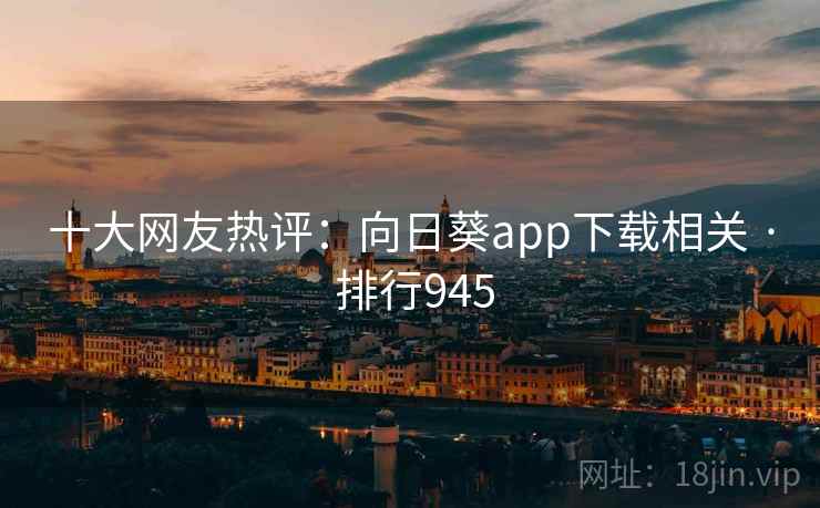 十大网友热评：向日葵app下载相关 · 排行945