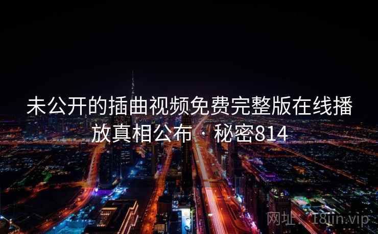 未公开的插曲视频免费完整版在线播放真相公布 · 秘密814