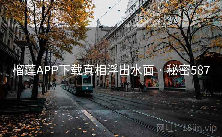 榴莲APP下载真相浮出水面 · 秘密587