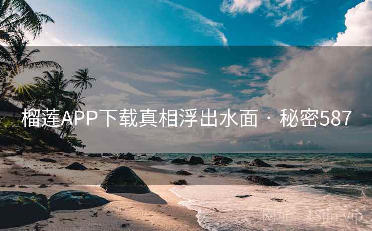 榴莲APP下载真相浮出水面 · 秘密587