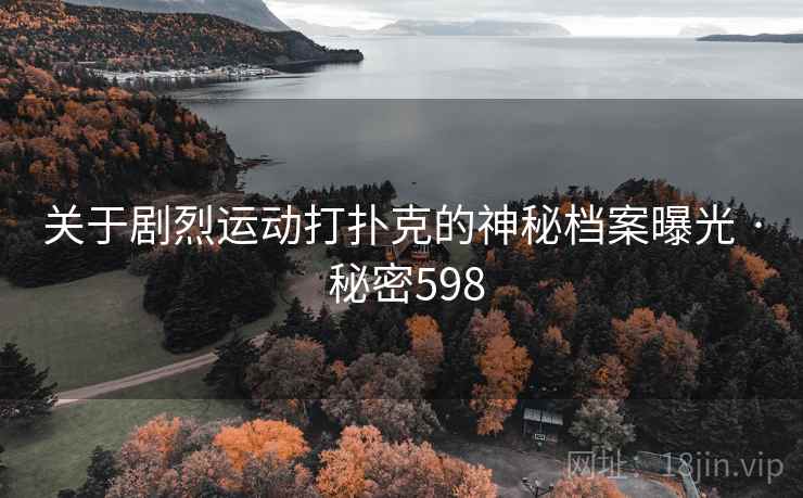 关于剧烈运动打扑克的神秘档案曝光 · 秘密598