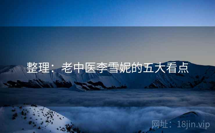 整理:老中医李雪妮的五大看点 整理:老中医李雪妮的五大看点