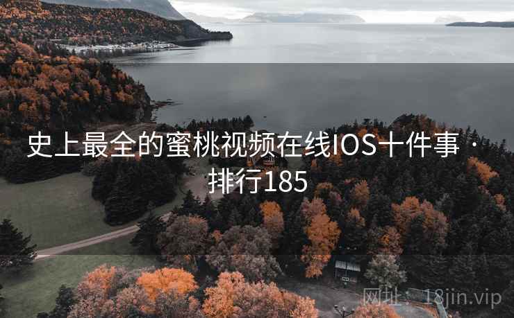 史上最全的蜜桃视频在线IOS十件事 · 排行185 史上最全的蜜桃视频在线IOS十件事 · 排行185