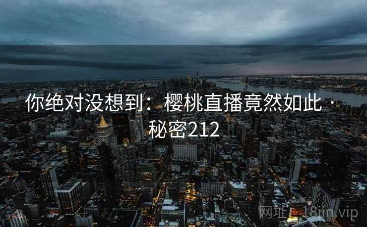 你绝对没想到：樱桃直播竟然如此 · 秘密212