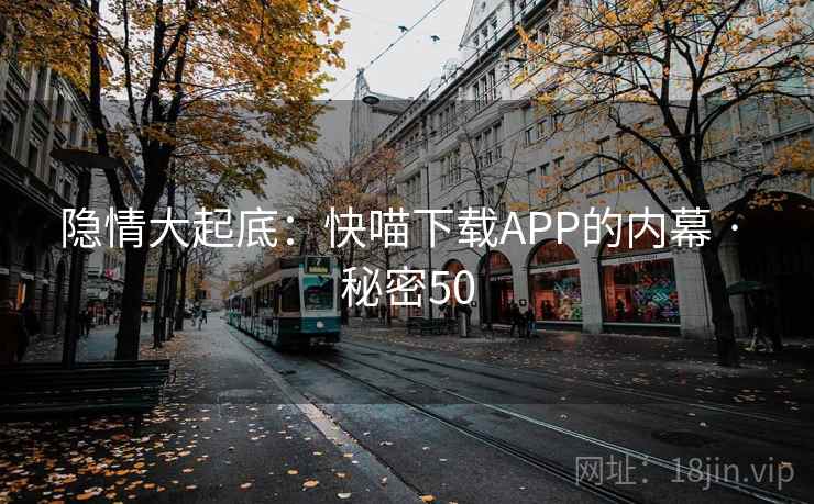 隐情大起底：快喵下载APP的内幕 · 秘密50