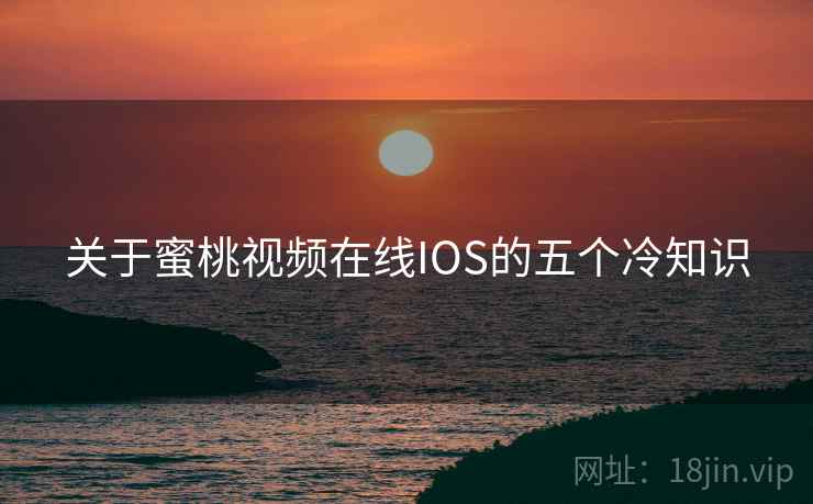 关于蜜桃视频在线IOS的五个冷知识