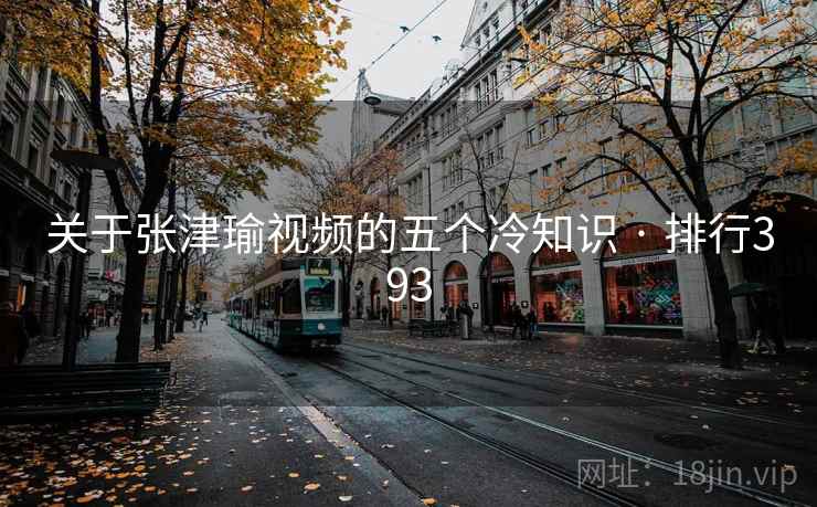 关于张津瑜视频的五个冷知识 · 排行393