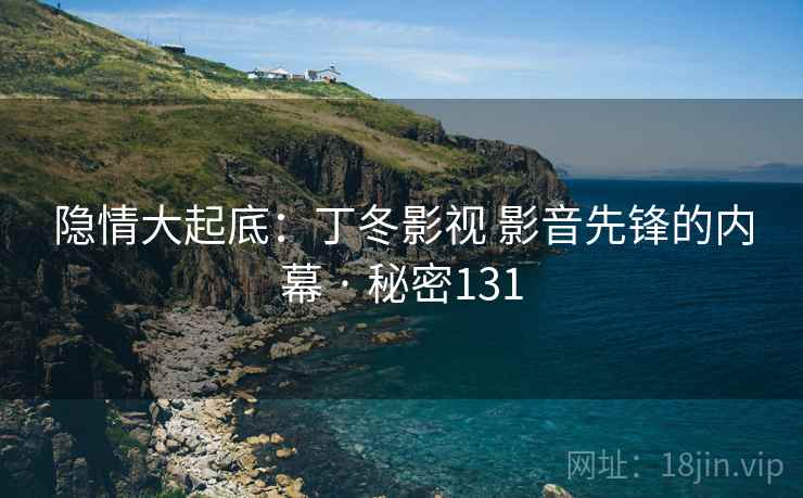 隐情大起底：丁冬影视 影音先锋的内幕 · 秘密131