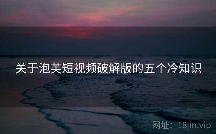 关于泡芙短视频破解版的五个冷知识