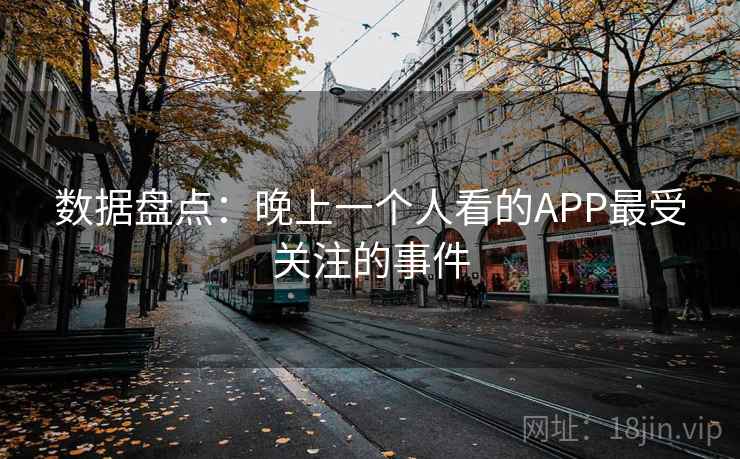 数据盘点：晚上一个人看的APP最受关注的事件