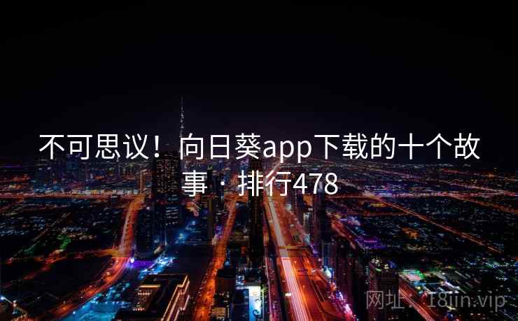 不可思议！向日葵app下载的十个故事 · 排行478