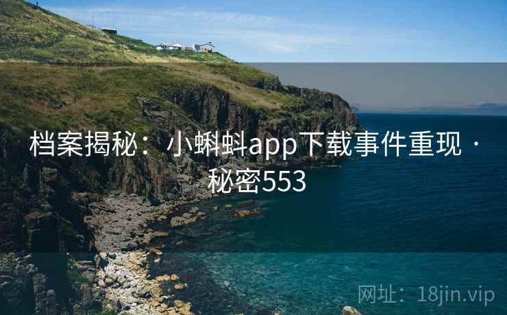 档案揭秘：小蝌蚪app下载事件重现 · 秘密553