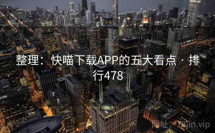 整理:快喵下载APP的五大看点 · 排行478 整理:快喵下载APP的五大看点 · 排行478