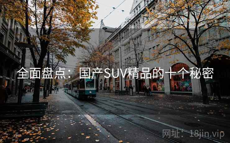 全面盘点:国产SUV精品的十个秘密 全面盘点:国产SUV精品的十个秘密