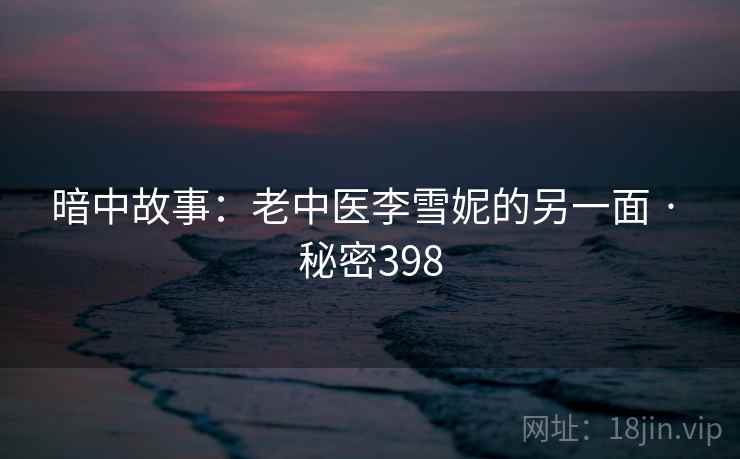 暗中故事：老中医李雪妮的另一面 · 秘密398