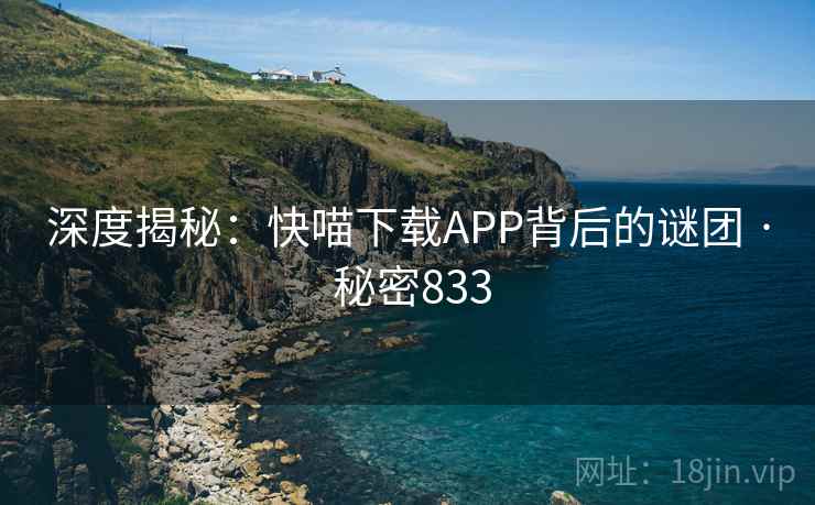 深度揭秘：快喵下载APP背后的谜团 · 秘密833