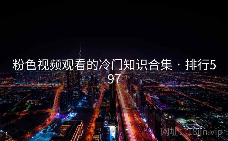 粉色视频观看的冷门知识合集 · 排行597